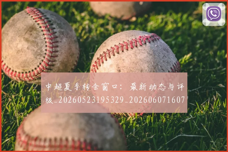中超夏季转会窗口:最新动态与评级_20260523195329_20260607160737