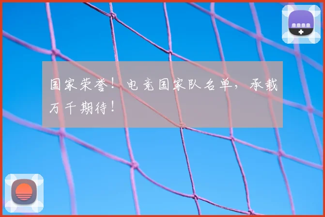 国家荣誉！电竞国家队名单，承载万千期待！
