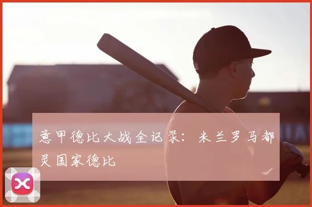 意甲德比大战全记录：米兰罗马都灵国家德比