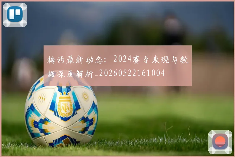 梅西最新动态：2024赛季表现与数据深度解析_20260522161004