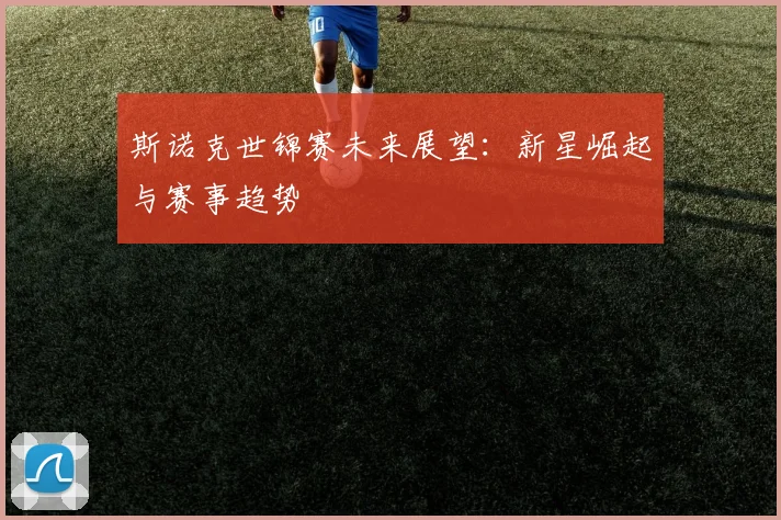 斯诺克世锦赛未来展望：新星崛起与赛事趋势