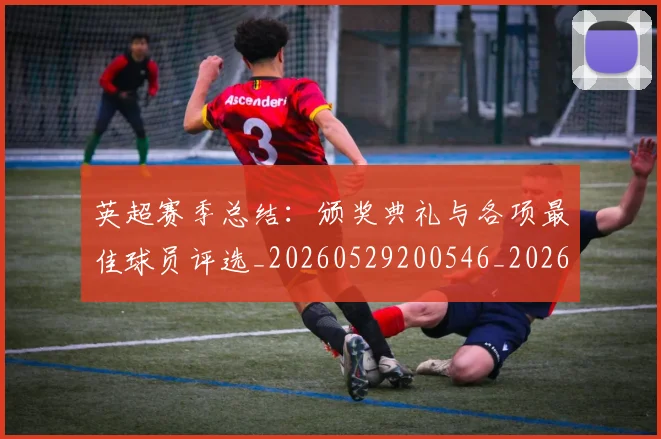 英超赛季总结：颁奖典礼与各项最佳球员评选_20260529200546_20260610170103