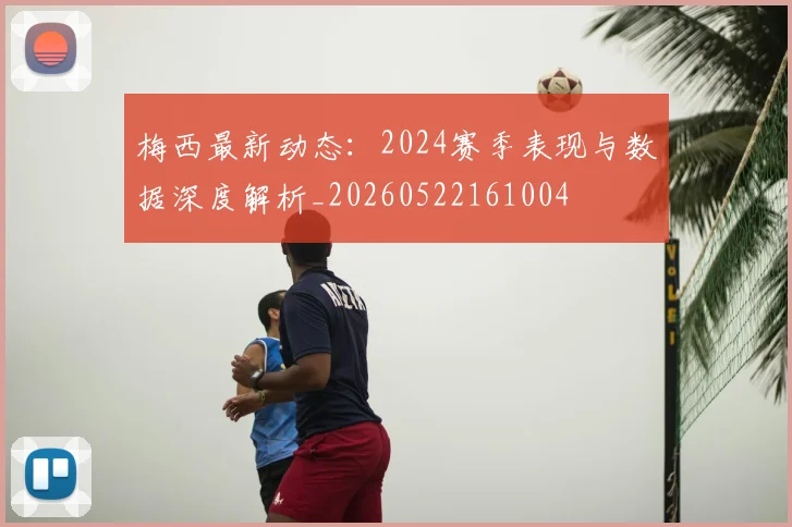 梅西最新动态：2024赛季表现与数据深度解析_20260522161004