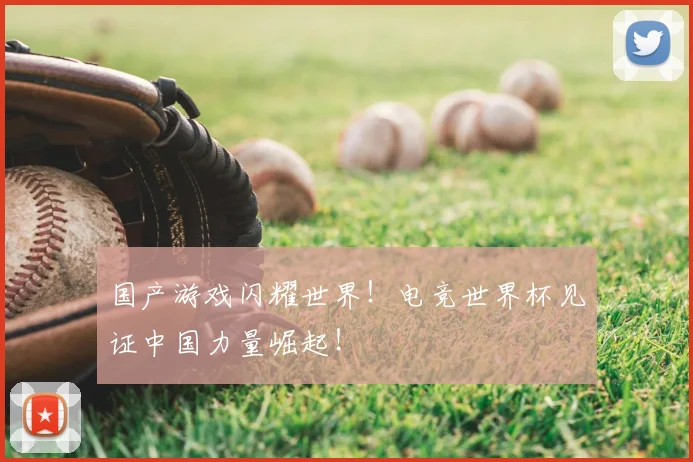 国产游戏闪耀世界！电竞世界杯见证中国力量崛起！