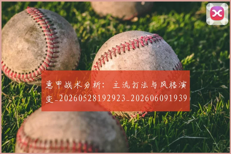 意甲战术分析：主流打法与风格演变_20260528192923_20260609193930