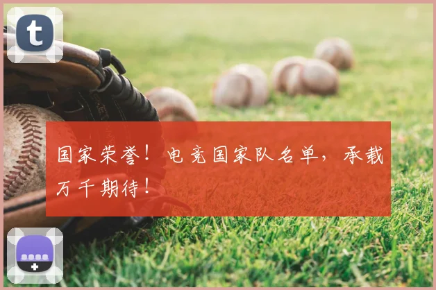 国家荣誉！电竞国家队名单，承载万千期待！