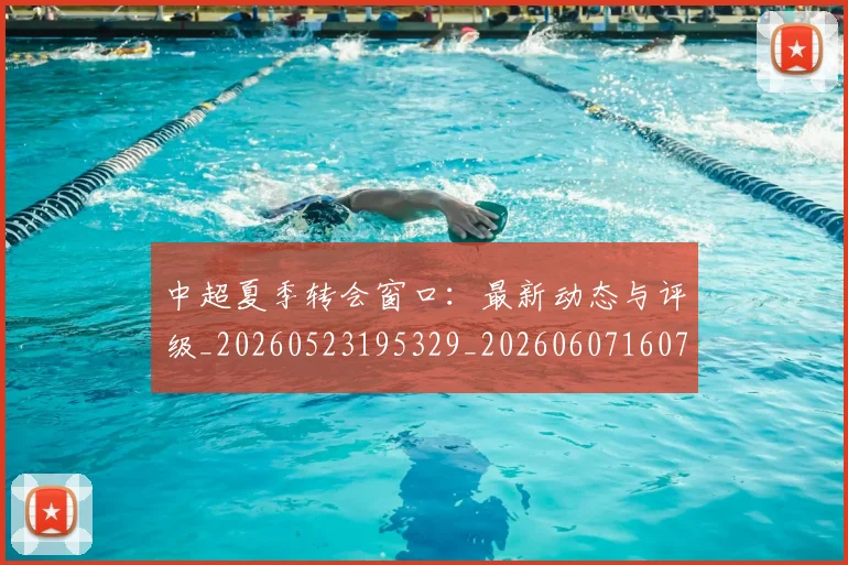 中超夏季转会窗口:最新动态与评级_20260523195329_20260607160737