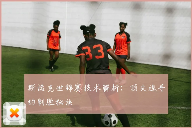 斯诺克世锦赛技术解析：顶尖选手的制胜秘诀