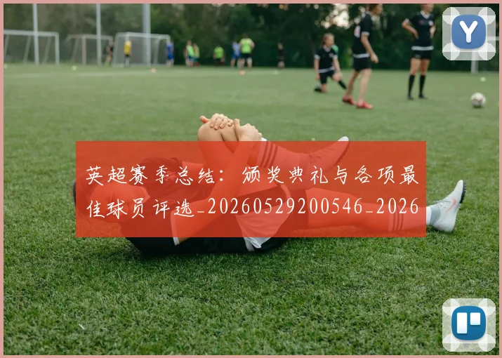 英超赛季总结：颁奖典礼与各项最佳球员评选_20260529200546_20260610170103